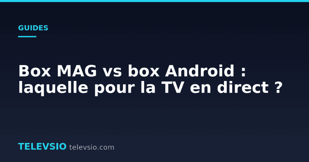 Box MAG vs box Android : laquelle pour la TV en direct ?