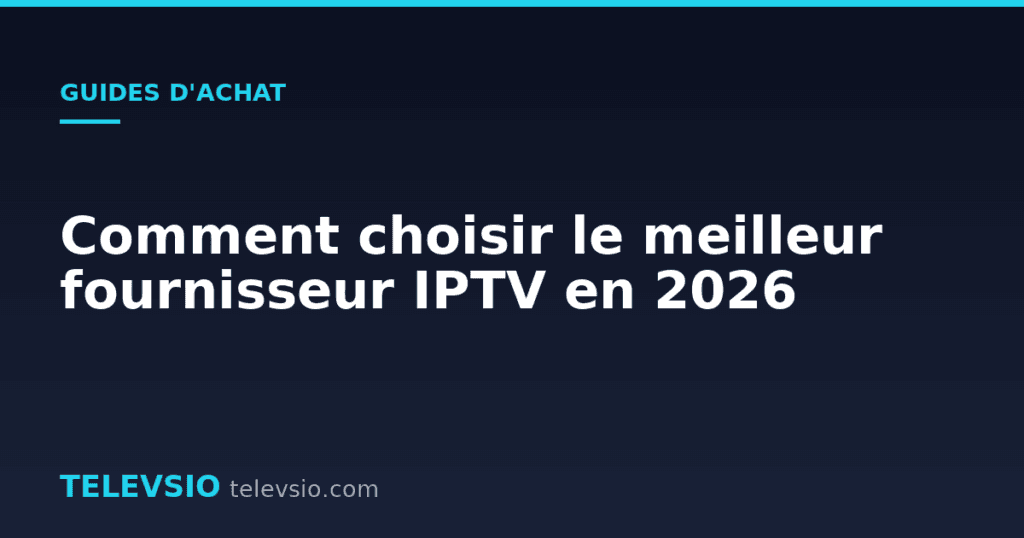 Comment choisir le meilleur fournisseur IPTV en 2026