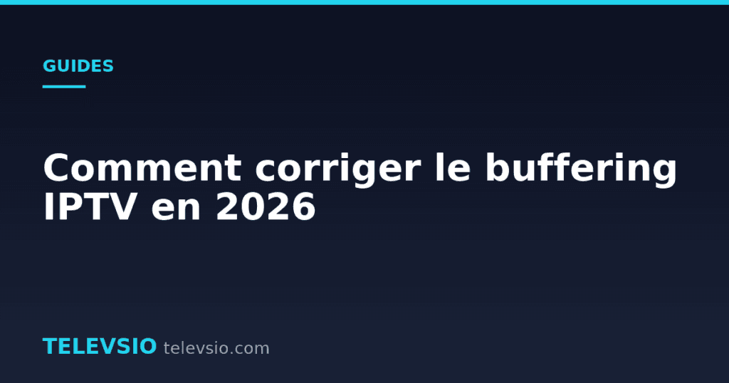 Comment corriger le buffering IPTV en 2026