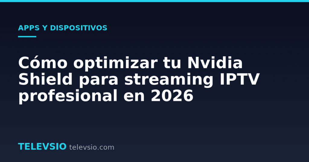 Cómo optimizar tu Nvidia Shield para streaming IPTV profesional en 2026