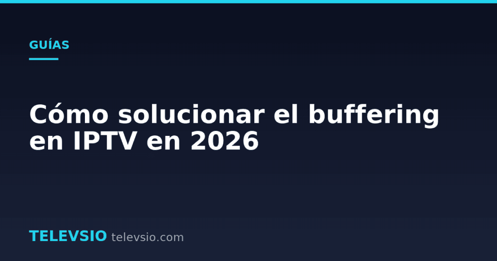 Cómo solucionar el buffering en IPTV en 2026