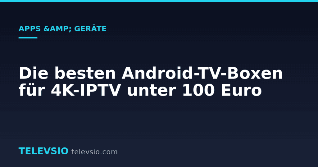 Die besten Android-TV-Boxen für 4K-IPTV unter 100 Euro