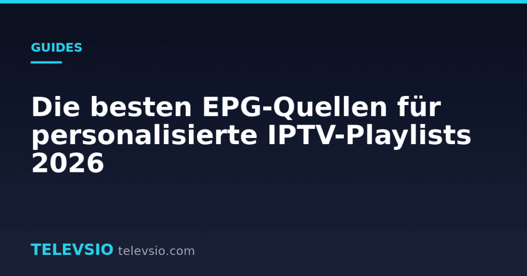 Die besten EPG-Quellen für personalisierte IPTV-Playlists 2026