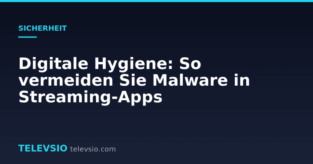 Digitale Hygiene: So vermeiden Sie Malware in Streaming-Apps