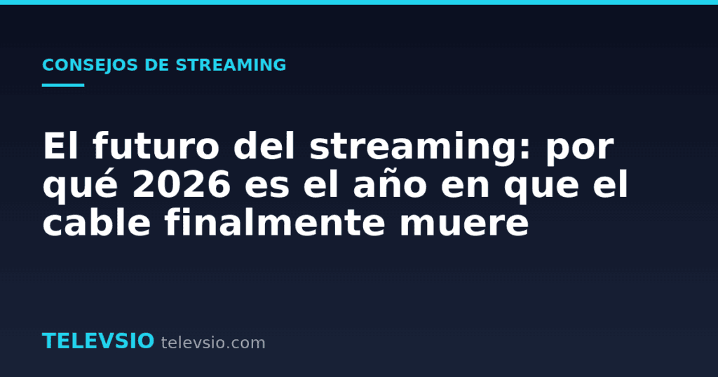 El futuro del streaming: por qué 2026 es el año en que el cable finalmente muere