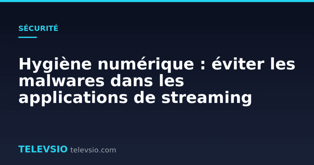 Hygiène numérique : éviter les malwares dans les applications de streaming