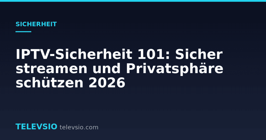 IPTV-Sicherheit 101: Sicher streamen und Privatsphäre schützen 2026