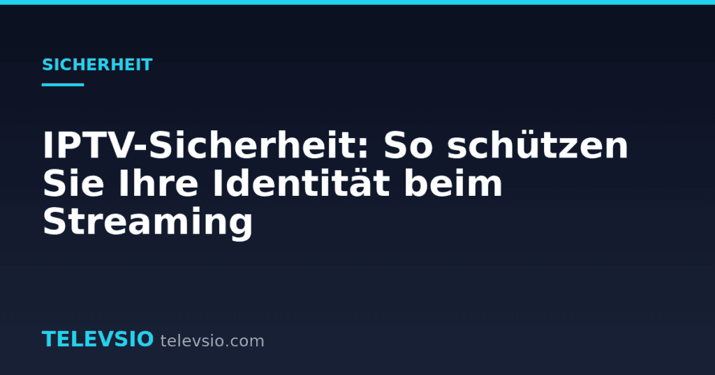 IPTV-Sicherheit: So schützen Sie Ihre Identität beim Streaming