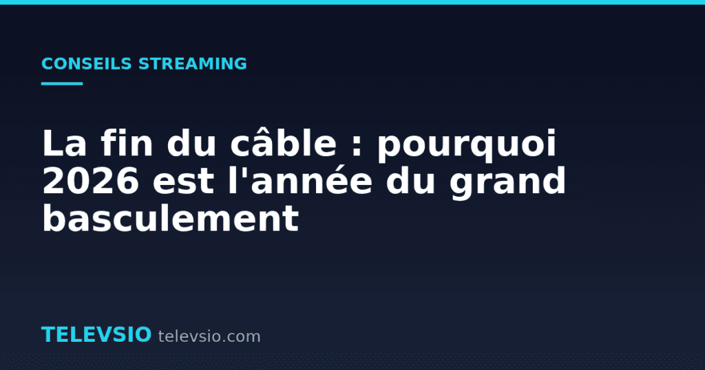 La fin du câble : pourquoi 2026 est l'année du grand basculement