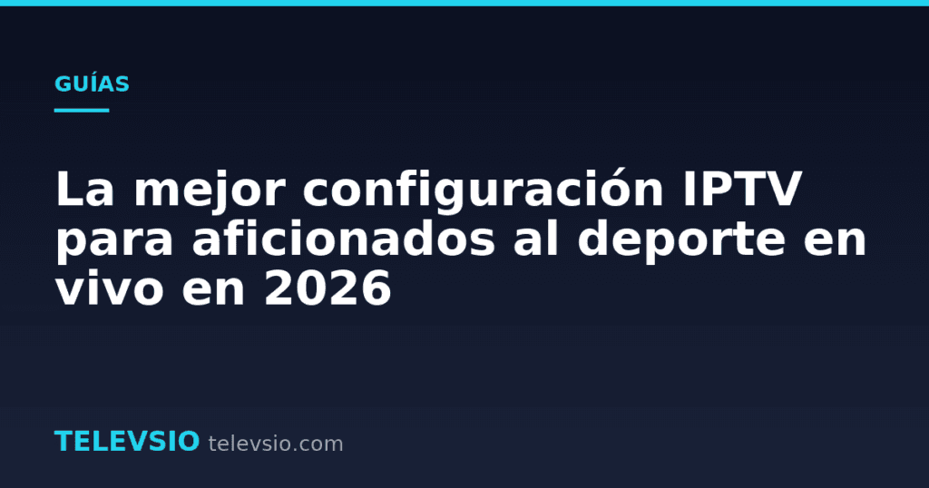 La mejor configuración IPTV para aficionados al deporte en vivo en 2026