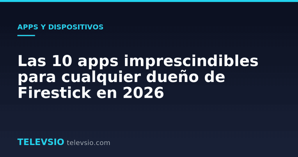 Las 10 apps imprescindibles para cualquier dueño de Firestick en 2026