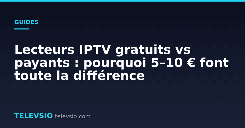Lecteurs IPTV gratuits vs payants : pourquoi 5–10 € font toute la différence