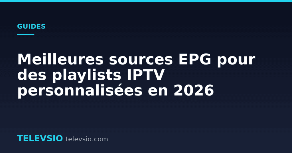 Meilleures sources EPG pour des playlists IPTV personnalisées en 2026