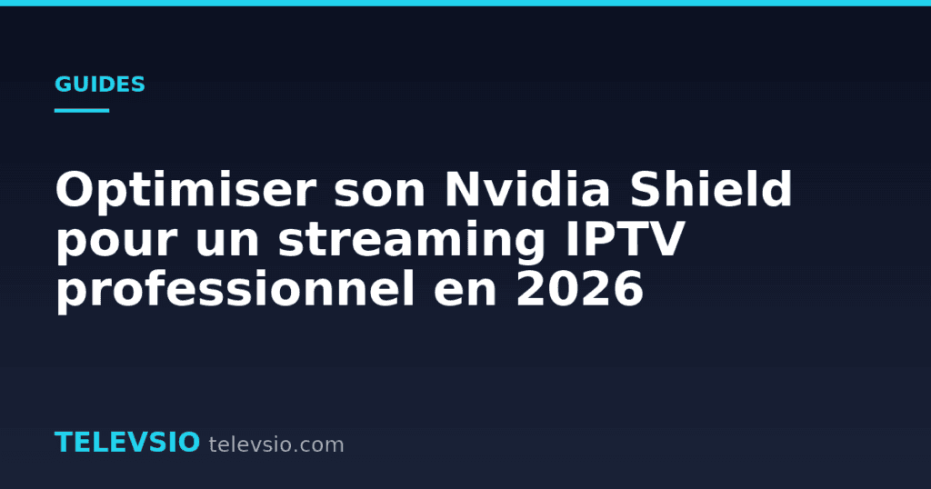 Optimiser son Nvidia Shield pour un streaming IPTV professionnel en 2026