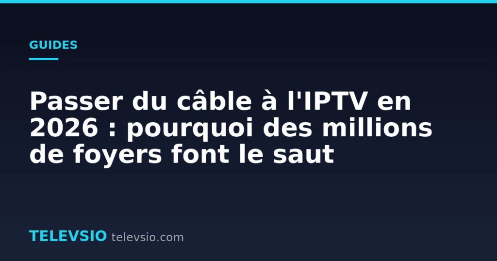 Passer du câble à l'IPTV en 2026 : pourquoi des millions de foyers font le saut