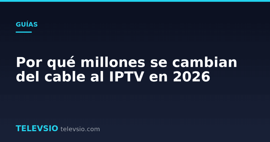 Por qué millones se cambian del cable al IPTV en 2026