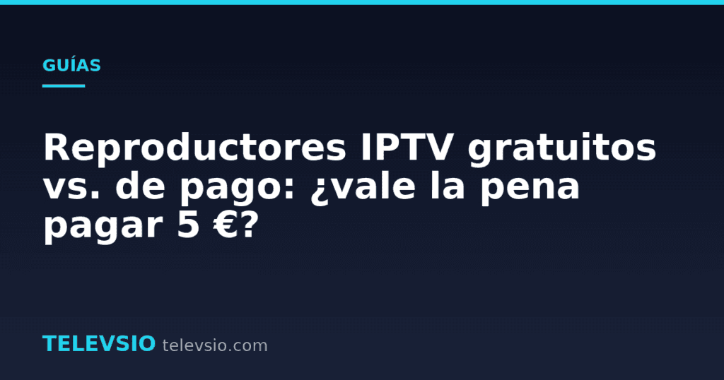 Reproductores IPTV gratuitos vs. de pago: ¿vale la pena pagar 5 €?