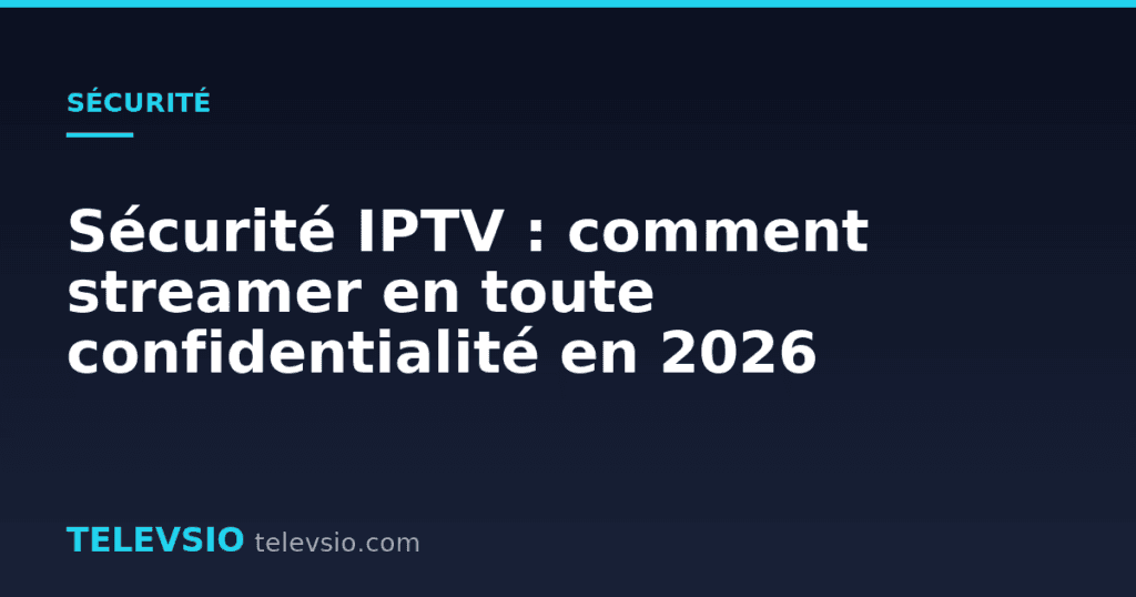 Sécurité IPTV : comment streamer en toute confidentialité en 2026