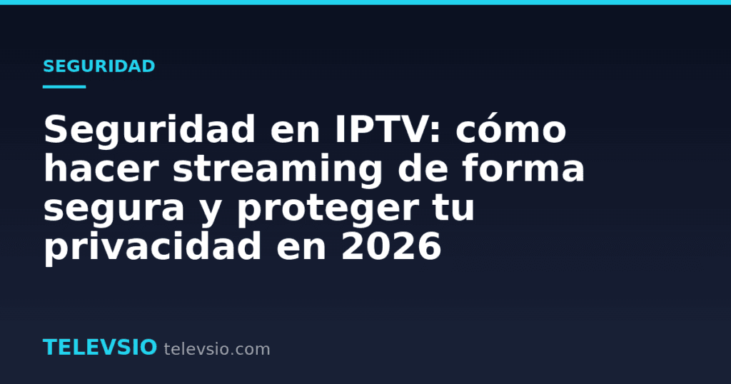 Seguridad en IPTV: cómo hacer streaming de forma segura y proteger tu privacidad en 2026
