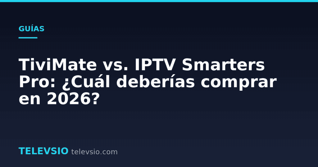 TiviMate vs. IPTV Smarters Pro: ¿Cuál deberías comprar en 2026?