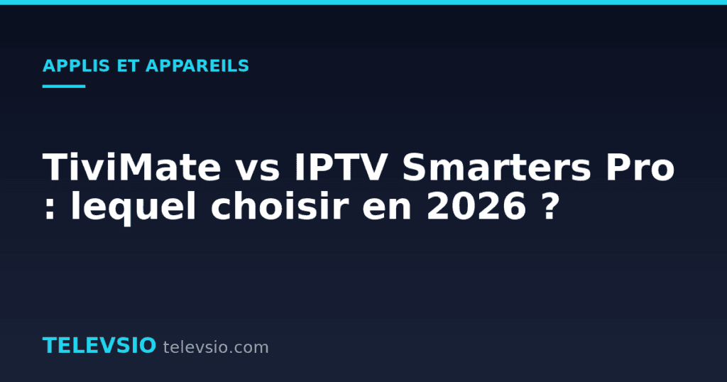 TiviMate vs IPTV Smarters Pro : lequel choisir en 2026 ?