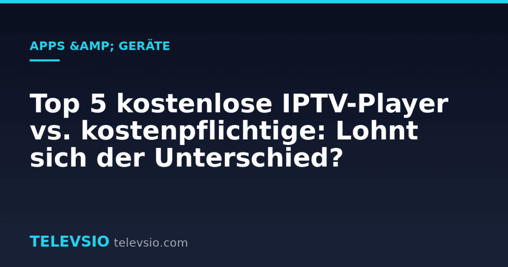 Top 5 kostenlose IPTV-Player vs. kostenpflichtige: Lohnt sich der Unterschied?
