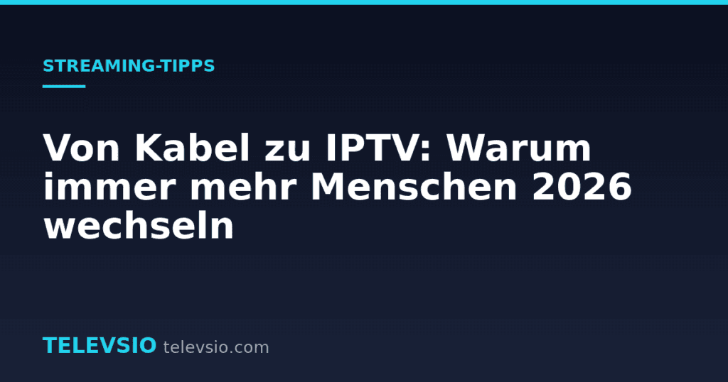 Von Kabel zu IPTV: Warum immer mehr Menschen 2026 wechseln